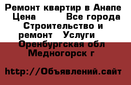 Ремонт квартир в Анапе › Цена ­ 550 - Все города Строительство и ремонт » Услуги   . Оренбургская обл.,Медногорск г.